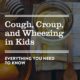 Pediatrician’s Tips for Coughing, Croup, and Wheezing