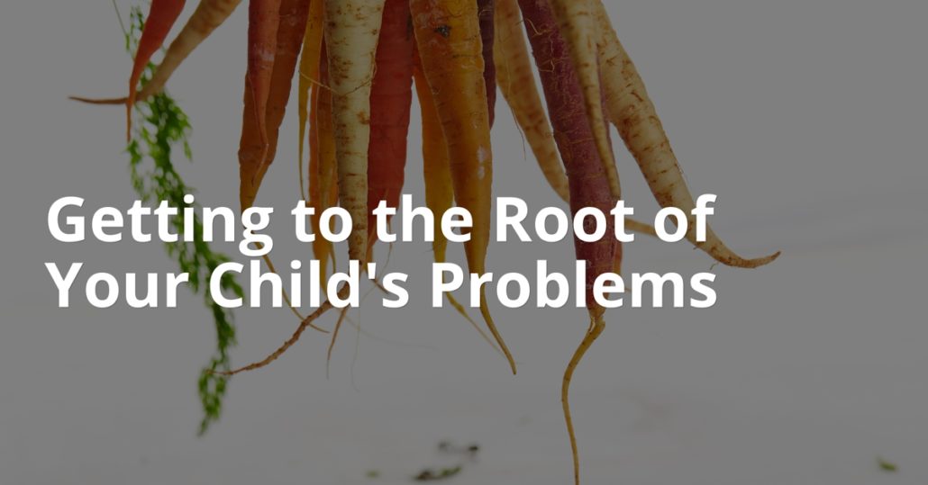 Getting to the Root of Your Child's Problems