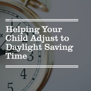 Helping Your Child Adjust to Daylight Saving Time