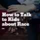 How to Talk to Kids about Race