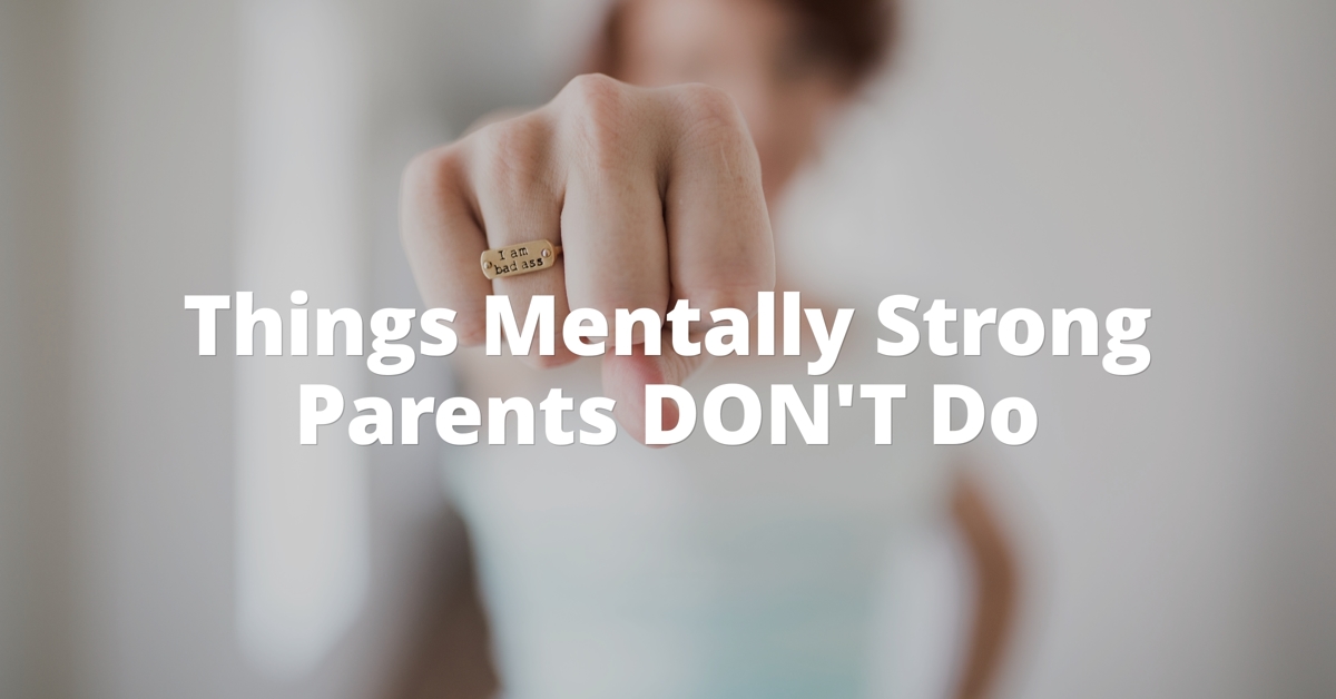 Things Mentally Strong Parents Don't Do Things Mentally Strong Parents Don't Do